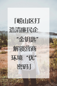 崂山区打造清廉民企“金钥匙” 解锁营商环境“优”密码