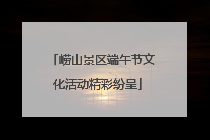 崂山景区端午节文化活动精彩纷呈