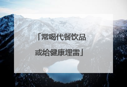 常喝代餐饮品 或给健康埋雷