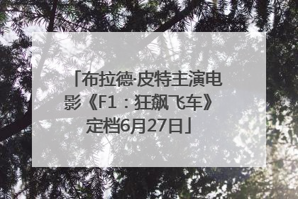 布拉德·皮特主演电影《F1：狂飙飞车》定档6月27日