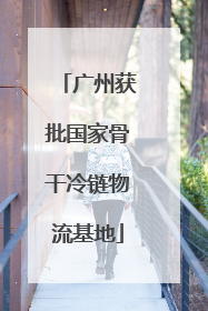 广州获批国家骨干冷链物流基地