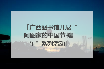 广西图书馆开展“阿图家的中国节·端午”系列活动