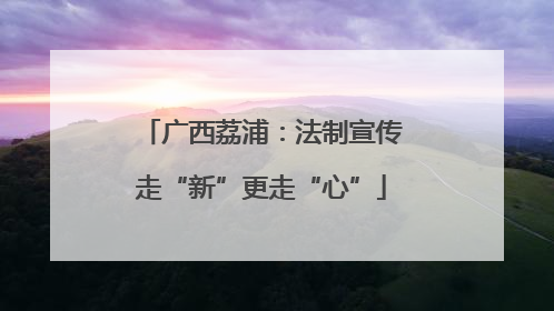 广西荔浦：法制宣传走“新”更走“心”