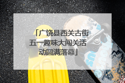 广饶县西关古街五一趣味大闯关活动圆满落幕