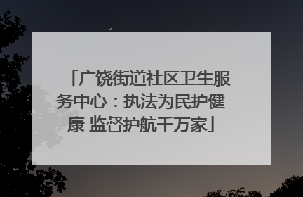 广饶街道社区卫生服务中心：执法为民护健康 监督护航千万家