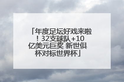 年度足坛好戏来啦！32支球队+10亿美元巨奖 新世俱杯对标世界杯
