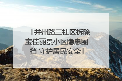 并州路三社区拆除宝佳丽景小区隐患围挡 守护居民安全