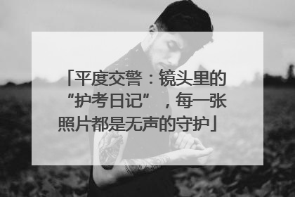平度交警：镜头里的“护考日记”，每一张照片都是无声的守护