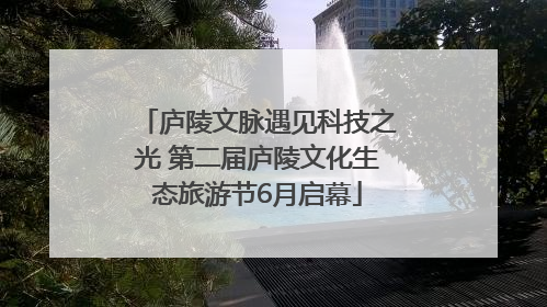 庐陵文脉遇见科技之光 第二届庐陵文化生态旅游节6月启幕