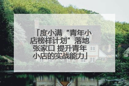 度小满“青年小店榜样计划”落地张家口 提升青年小店的实战能力