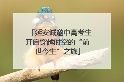 延安诚邀中高考生开启穿越时空的“前世今生”之旅