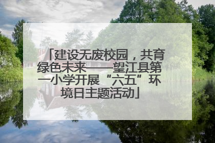 建设无废校园，共育绿色未来——望江县第一小学开展“六五”环境日主题活动