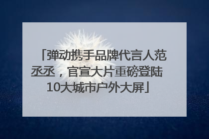 弹动携手品牌代言人范丞丞，官宣大片重磅登陆10大城市户外大屏