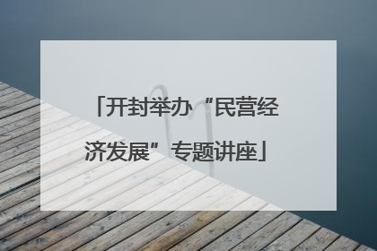 开封举办“民营经济发展”专题讲座