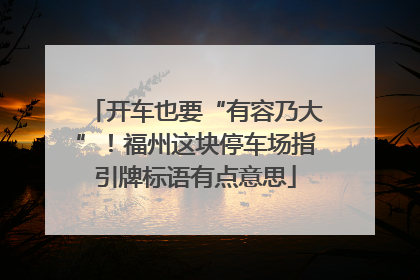 开车也要“有容乃大”！福州这块停车场指引牌标语有点意思