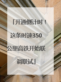 开通倒计时！这条时速350公里高铁开始联调联试