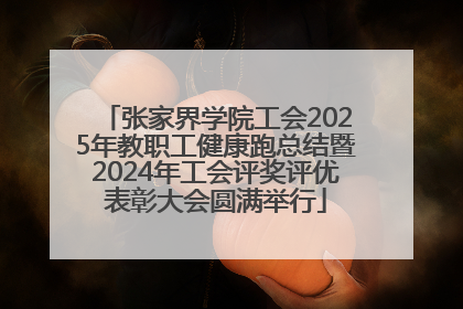 张家界学院工会2025年教职工健康跑总结暨2024年工会评奖评优表彰大会圆满举行