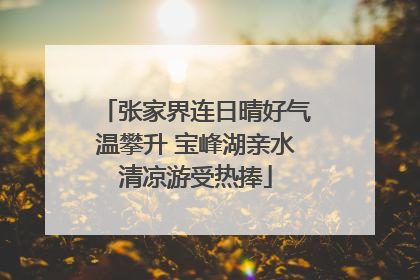 张家界连日晴好气温攀升 宝峰湖亲水清凉游受热捧