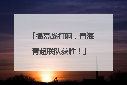 揭幕战打响，青海青超联队获胜！