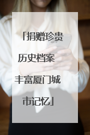 捐赠珍贵历史档案 丰富厦门城市记忆