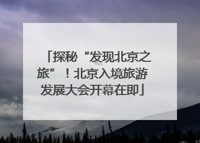 探秘“发现北京之旅”！北京入境旅游发展大会开幕在即