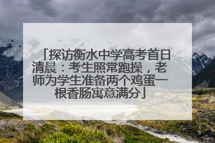 探访衡水中学高考首日清晨：考生照常跑操，老师为学生准备两个鸡蛋一根香肠寓意满分