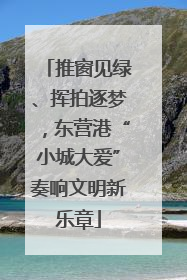 推窗见绿、挥拍逐梦，东营港“小城大爱”奏响文明新乐章