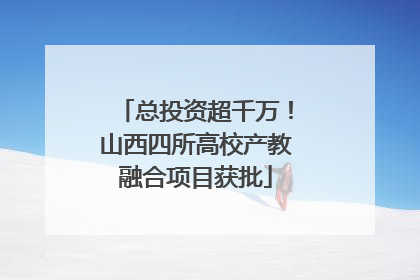 总投资超千万！山西四所高校产教融合项目获批