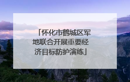 怀化市鹤城区军地联合开展重要经济目标防护演练