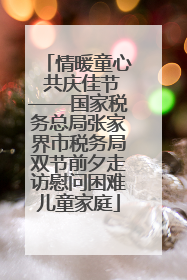 情暖童心 共庆佳节——国家税务总局张家界市税务局双节前夕走访慰问困难儿童家庭