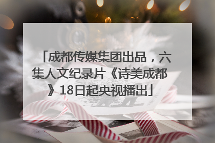成都传媒集团出品，六集人文纪录片《诗美成都》18日起央视播出