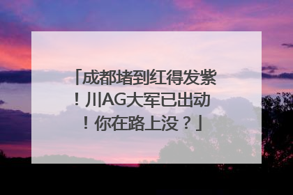 成都堵到红得发紫！川AG大军已出动！你在路上没？