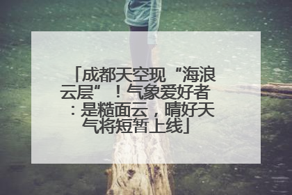成都天空现“海浪云层”！气象爱好者：是糙面云，晴好天气将短暂上线
