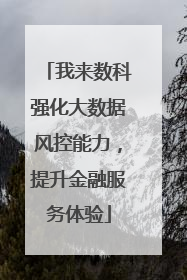 我来数科强化大数据风控能力，提升金融服务体验