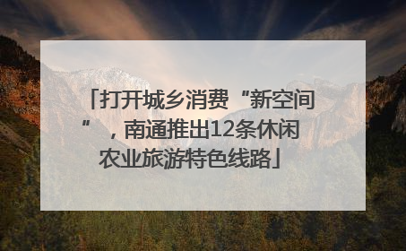 打开城乡消费“新空间”，南通推出12条休闲农业旅游特色线路
