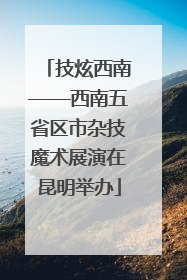 技炫西南——西南五省区市杂技魔术展演在昆明举办