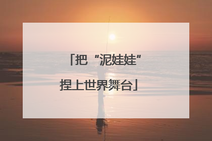 把“泥娃娃”捏上世界舞台