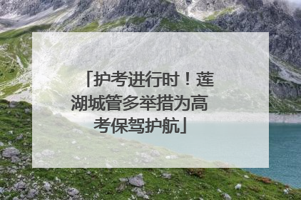 护考进行时！莲湖城管多举措为高考保驾护航