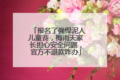 报名了强悍泥人儿童赛，梅雨天家长担心安全问题，官方不退款咋办