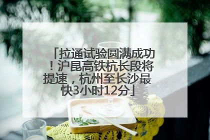 拉通试验圆满成功！沪昆高铁杭长段将提速，杭州至长沙最快3小时12分