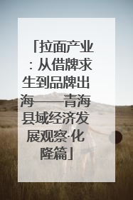 拉面产业：从借牌求生到品牌出海——青海县域经济发展观察·化隆篇