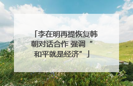 李在明再提恢复韩朝对话合作 强调“和平就是经济”