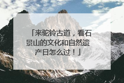 来驼铃古道，看石景山的文化和自然遗产日怎么过！