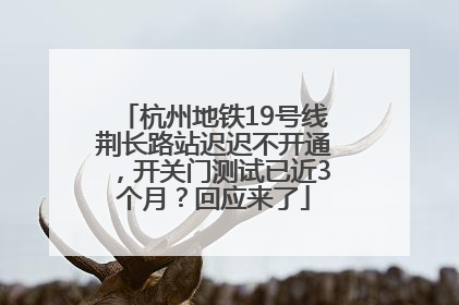 杭州地铁19号线荆长路站迟迟不开通，开关门测试已近3个月？回应来了