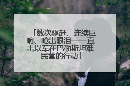 数次驱赶、连续巨响、呛出眼泪——直击以军在巴勒斯坦难民营的行动