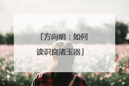 方向明：如何读识良渚玉器