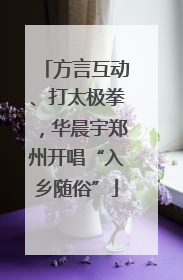 方言互动、打太极拳，华晨宇郑州开唱“入乡随俗”