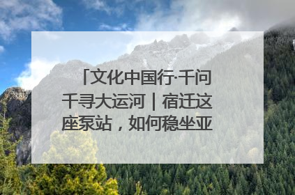 文化中国行·千问千寻大运河｜宿迁这座泵站，如何稳坐亚洲第一宝座？