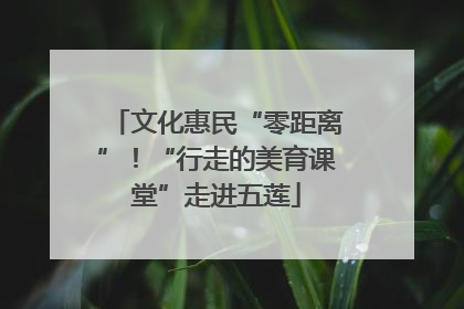 文化惠民“零距离”！“行走的美育课堂”走进五莲