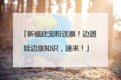 新福建宠粉送票！边遛娃边涨知识，速来！